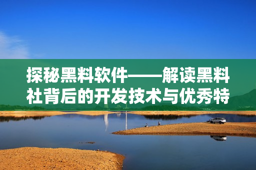 探秘黑料軟件——解讀黑料社背后的開發(fā)技術(shù)與優(yōu)秀特性