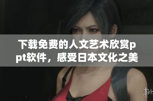 下載免費的人文藝術(shù)欣賞ppt軟件，感受日本文化之美
