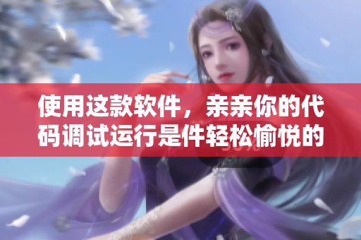 使用這款軟件，親親你的代碼調(diào)試運行是件輕松愉悅的事情！