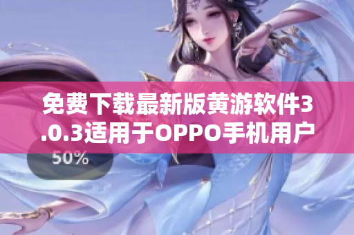 免費(fèi)下載最新版黃游軟件3.0.3適用于OPPO手機(jī)用戶完整指南