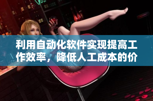 利用自動(dòng)化軟件實(shí)現(xiàn)提高工作效率，降低人工成本的價(jià)值！