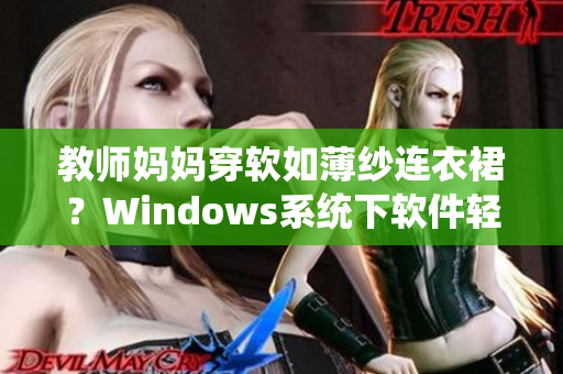 教師媽媽穿軟如薄紗連衣裙？Windows系統(tǒng)下軟件輕松實現(xiàn)超薄效果
