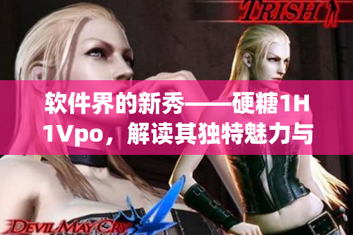 軟件界的新秀——硬糖1H1Vpo，解讀其獨特魅力與創(chuàng)新應(yīng)用