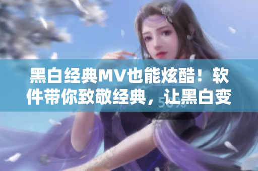 黑白經(jīng)典MV也能炫酷！軟件帶你致敬經(jīng)典，讓黑白變色彩！