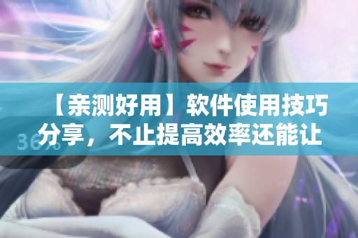 【親測(cè)好用】軟件使用技巧分享，不止提高效率還能讓你快樂自我獎(jiǎng)勵(lì)！