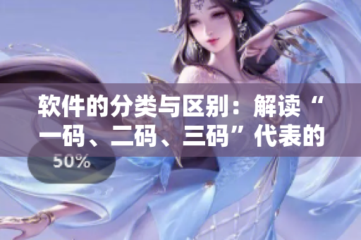 軟件的分類與區(qū)別：解讀“一碼、二碼、三碼”代表的含義