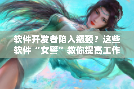 軟件開發(fā)者陷入瓶頸？這些軟件“女警”教你提高工作效率！