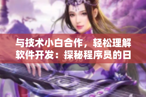 與技術(shù)小白合作，輕松理解軟件開發(fā)：探秘程序員的日常工作