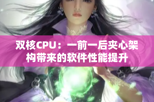 雙核CPU：一前一后夾心架構(gòu)帶來(lái)的軟件性能提升