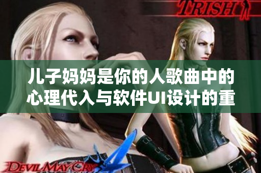 兒子?jì)寢屖悄愕娜烁枨械男睦泶肱c軟件UI設(shè)計(jì)的重要性