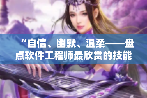 “自信、幽默、溫柔——盤點(diǎn)軟件工程師最欣賞的技能”