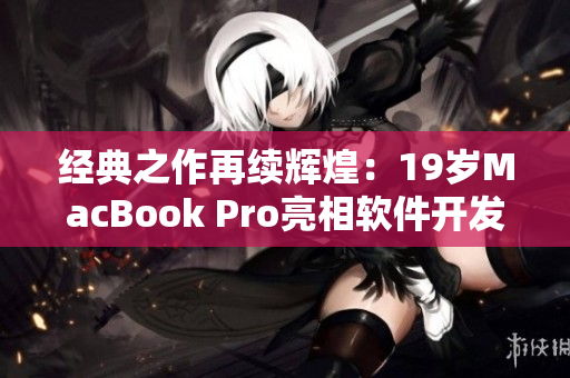 經(jīng)典之作再續(xù)輝煌：19歲MacBook Pro亮相軟件開(kāi)發(fā)領(lǐng)域！