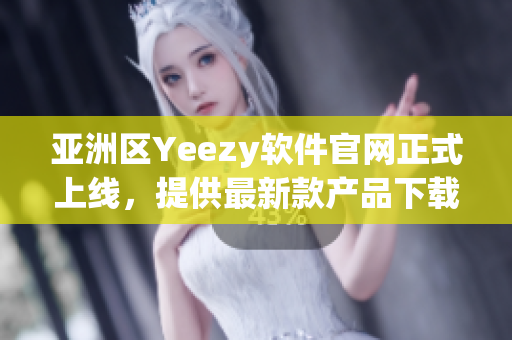 亞洲區(qū)Yeezy軟件官網(wǎng)正式上線，提供最新款產(chǎn)品下載和購(gòu)買(mǎi)