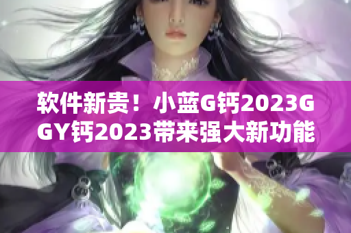 軟件新貴！小藍(lán)G鈣2023GGY鈣2023帶來(lái)強(qiáng)大新功能