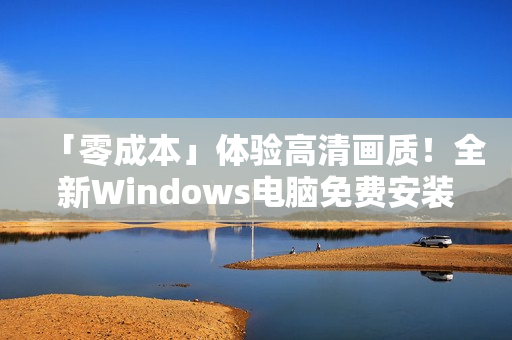 「零成本」體驗(yàn)高清畫質(zhì)！全新Windows電腦免費(fèi)安裝軟件推薦