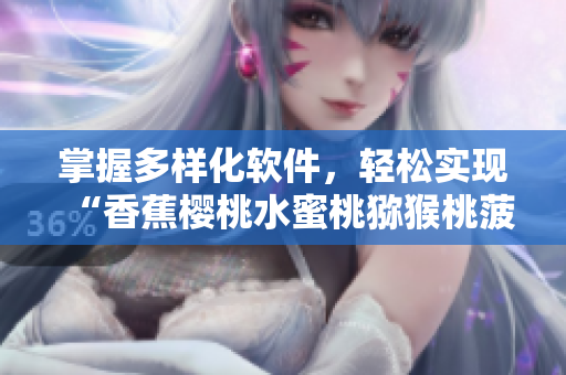 掌握多樣化軟件，輕松實(shí)現(xiàn)“香蕉櫻桃水蜜桃獼猴桃菠蘿”般的多功能體驗(yàn)