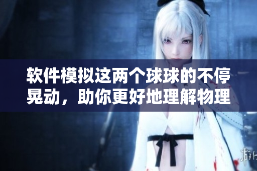 軟件模擬這兩個球球的不停晃動，助你更好地理解物理機(jī)理