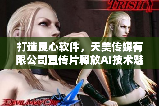 打造良心軟件，天美傳媒有限公司宣傳片釋放AI技術(shù)魅力