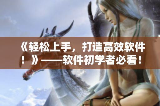 《輕松上手，打造高效軟件！》——軟件初學(xué)者必看！