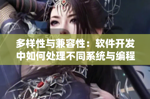 多樣性與兼容性：軟件開發(fā)中如何處理不同系統(tǒng)與編程語言的差異性