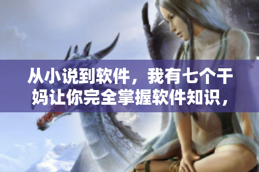 從小說到軟件，我有七個干媽讓你完全掌握軟件知識，限時全文閱讀