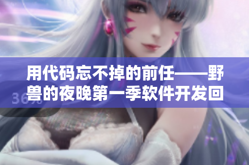用代碼忘不掉的前任——野獸的夜晚第一季軟件開發(fā)回顧