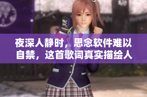 夜深人靜時(shí)，思念軟件難以自禁，這首歌詞真實(shí)描繪人們對(duì)軟件的熱愛(ài)