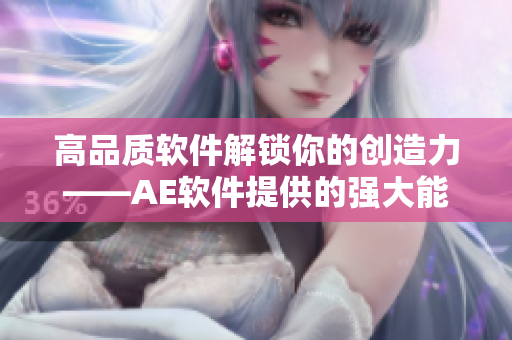 高品質(zhì)軟件解鎖你的創(chuàng)造力——AE軟件提供的強大能量引擎
