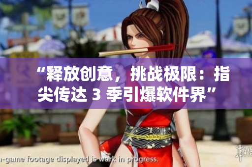 “釋放創(chuàng)意，挑戰(zhàn)極限：指尖傳達(dá) 3 季引爆軟件界”