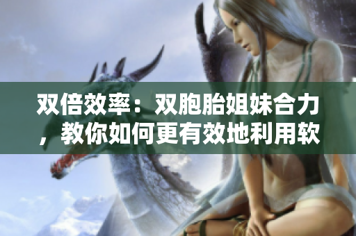 雙倍效率：雙胞胎姐妹合力，教你如何更有效地利用軟件