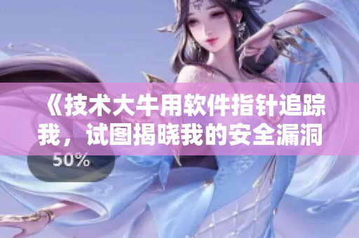 《技術(shù)大牛用軟件指針追蹤我，試圖揭曉我的安全漏洞》
