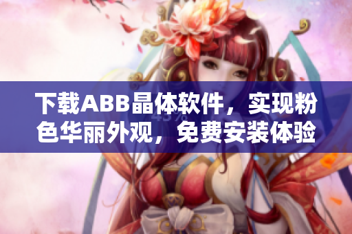 下載ABB晶體軟件，實現(xiàn)粉色華麗外觀，免費安裝體驗