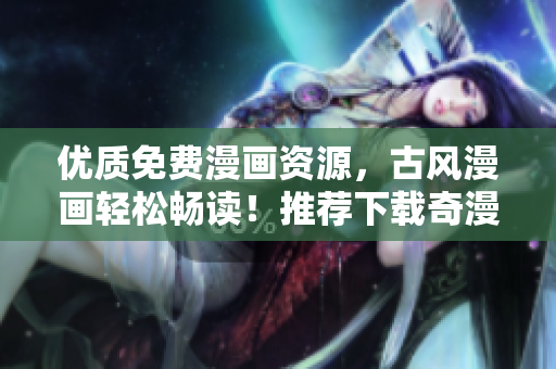 優(yōu)質(zhì)免費(fèi)漫畫(huà)資源，古風(fēng)漫畫(huà)輕松暢讀！推薦下載奇漫屋APP