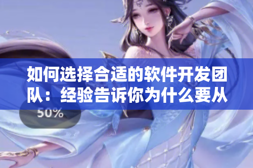 如何選擇合適的軟件開發(fā)團(tuán)隊(duì)：經(jīng)驗(yàn)告訴你為什么要從了女婿