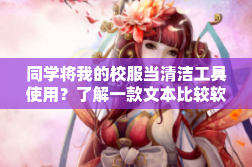 同學(xué)將我的校服當(dāng)清潔工具使用？了解一款文本比較軟件的好幫手
