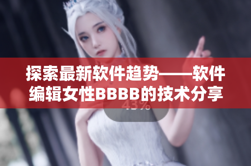 探索最新軟件趨勢——軟件編輯女性BBBB的技術(shù)分享與心得