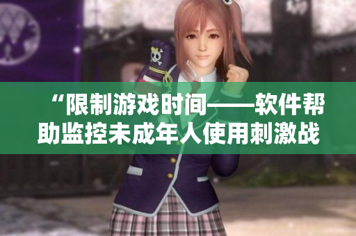 “限制游戲時間——軟件幫助監(jiān)控未成年人使用刺激戰(zhàn)場的晚間時段”