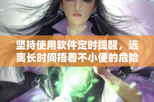 堅(jiān)持使用軟件定時(shí)提醒，遠(yuǎn)離長(zhǎng)時(shí)間捂著不小便的危險(xiǎn)習(xí)慣