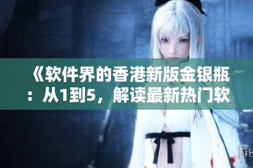《軟件界的香港新版金銀瓶：從1到5，解讀最新熱門軟件開發(fā)趨勢(shì)》