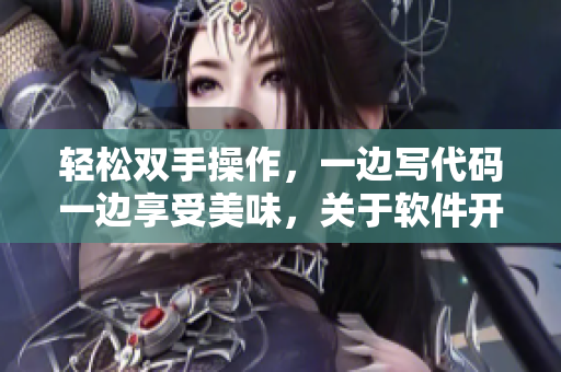 輕松雙手操作，一邊寫代碼一邊享受美味，關(guān)于軟件開發(fā)的烹飪小技巧