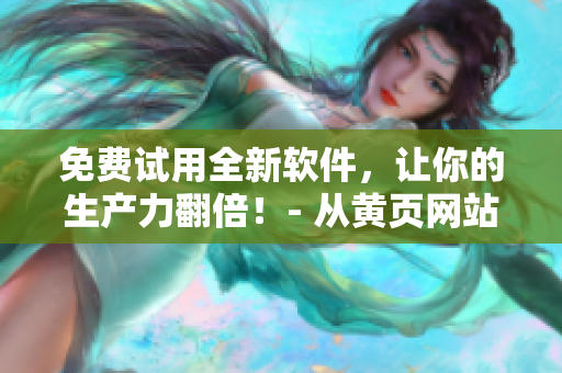 免費(fèi)試用全新軟件，讓你的生產(chǎn)力翻倍！- 從黃頁網(wǎng)站獲取最佳推廣。