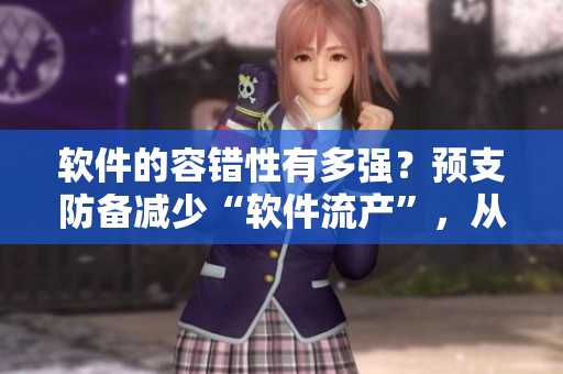 軟件的容錯(cuò)性有多強(qiáng)？預(yù)支防備減少“軟件流產(chǎn)”，從容應(yīng)對(duì)重大失誤