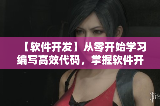 【軟件開發(fā)】從零開始學(xué)習(xí)編寫高效代碼，掌握軟件開發(fā)實(shí)戰(zhàn)技巧