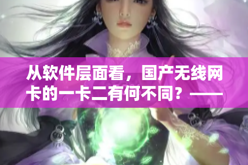 從軟件層面看，國(guó)產(chǎn)無(wú)線網(wǎng)卡的一卡二有何不同？——詳解