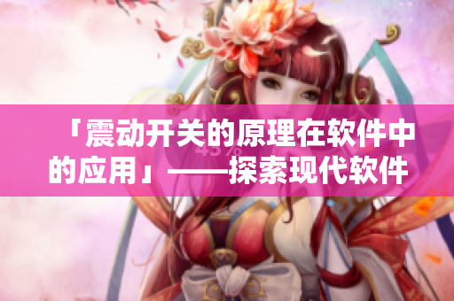 「震動(dòng)開關(guān)的原理在軟件中的應(yīng)用」——探索現(xiàn)代軟件中的搖棒震動(dòng)技術(shù)
