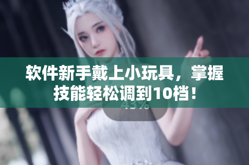 軟件新手戴上小玩具，掌握技能輕松調(diào)到10檔！
