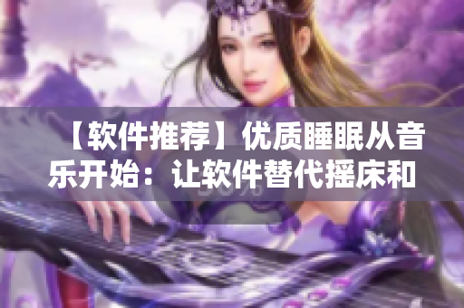 【軟件推薦】優(yōu)質(zhì)睡眠從音樂開始：讓軟件替代搖床和喘氣聲音