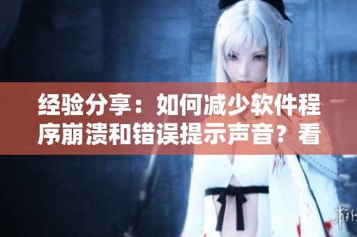 經(jīng)驗(yàn)分享：如何減少軟件程序崩潰和錯誤提示聲音？看這里！