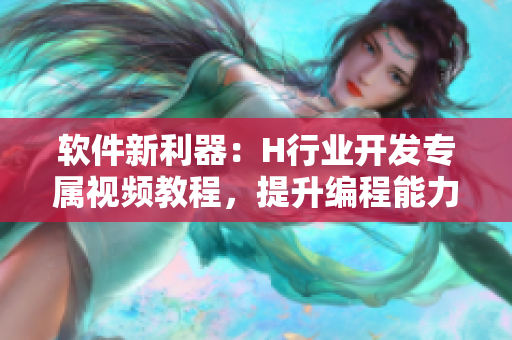 軟件新利器：H行業(yè)開發(fā)專屬視頻教程，提升編程能力不放過一分一秒