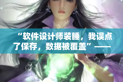“軟件設(shè)計(jì)師裝睡，我誤點(diǎn)了保存，數(shù)據(jù)被覆蓋”——一則教訓(xùn)